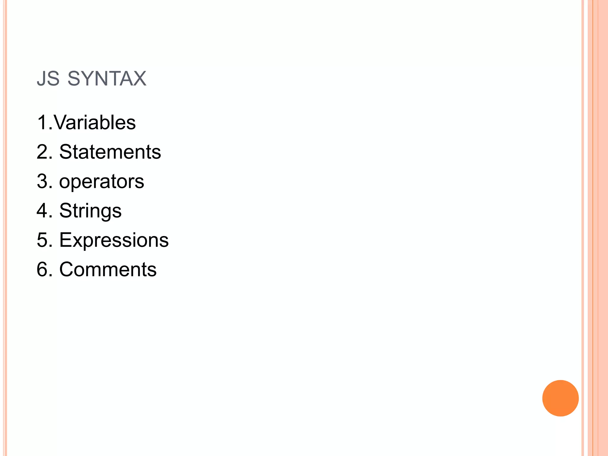 JS SYNTAX
1.Variables
2. Statements
3. operators
4. Strings
5. Expressions
6. Comments
 