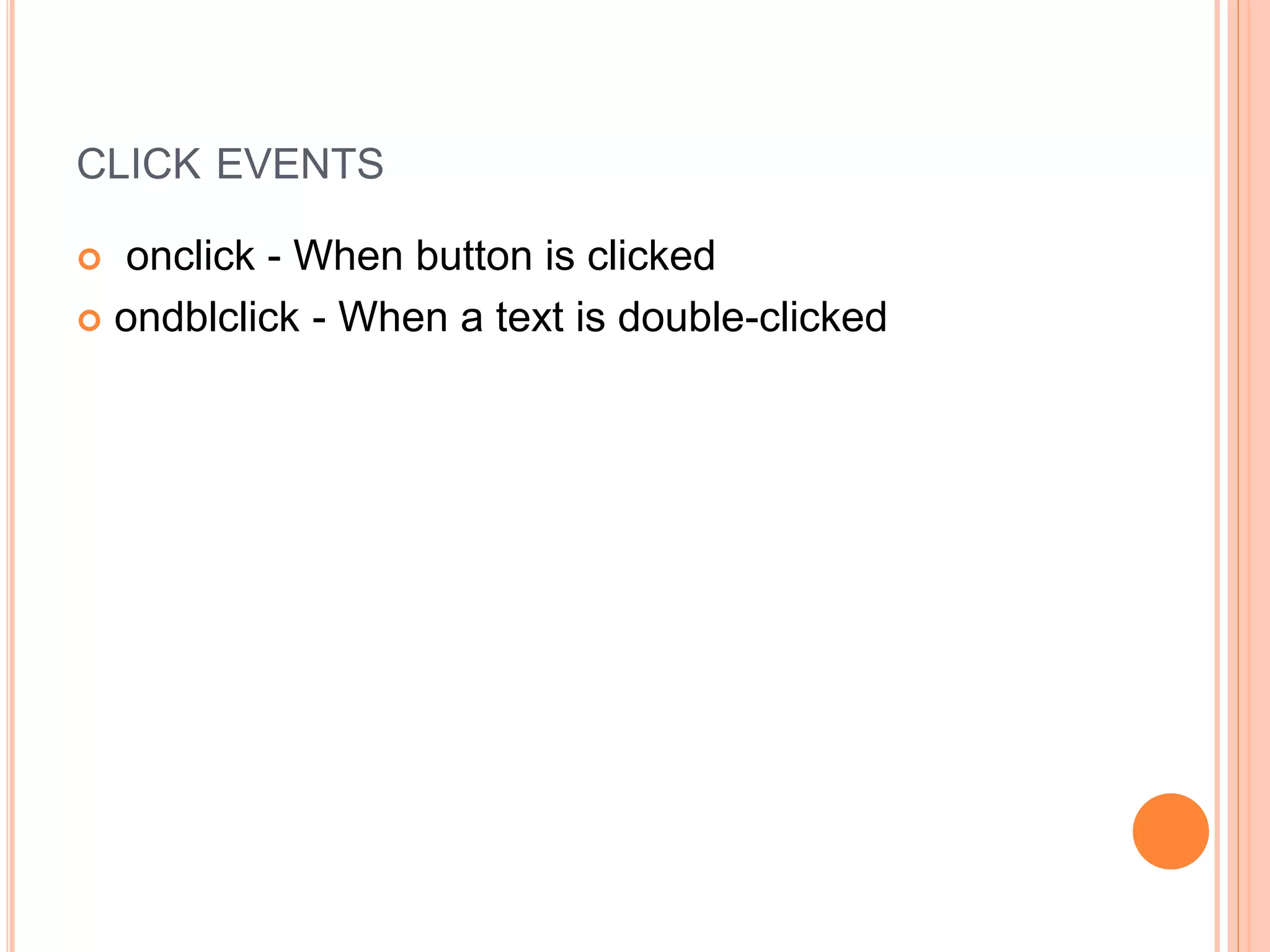 CLICK EVENTS
 onclick - When button is clicked
 ondblclick - When a text is double-clicked
 
