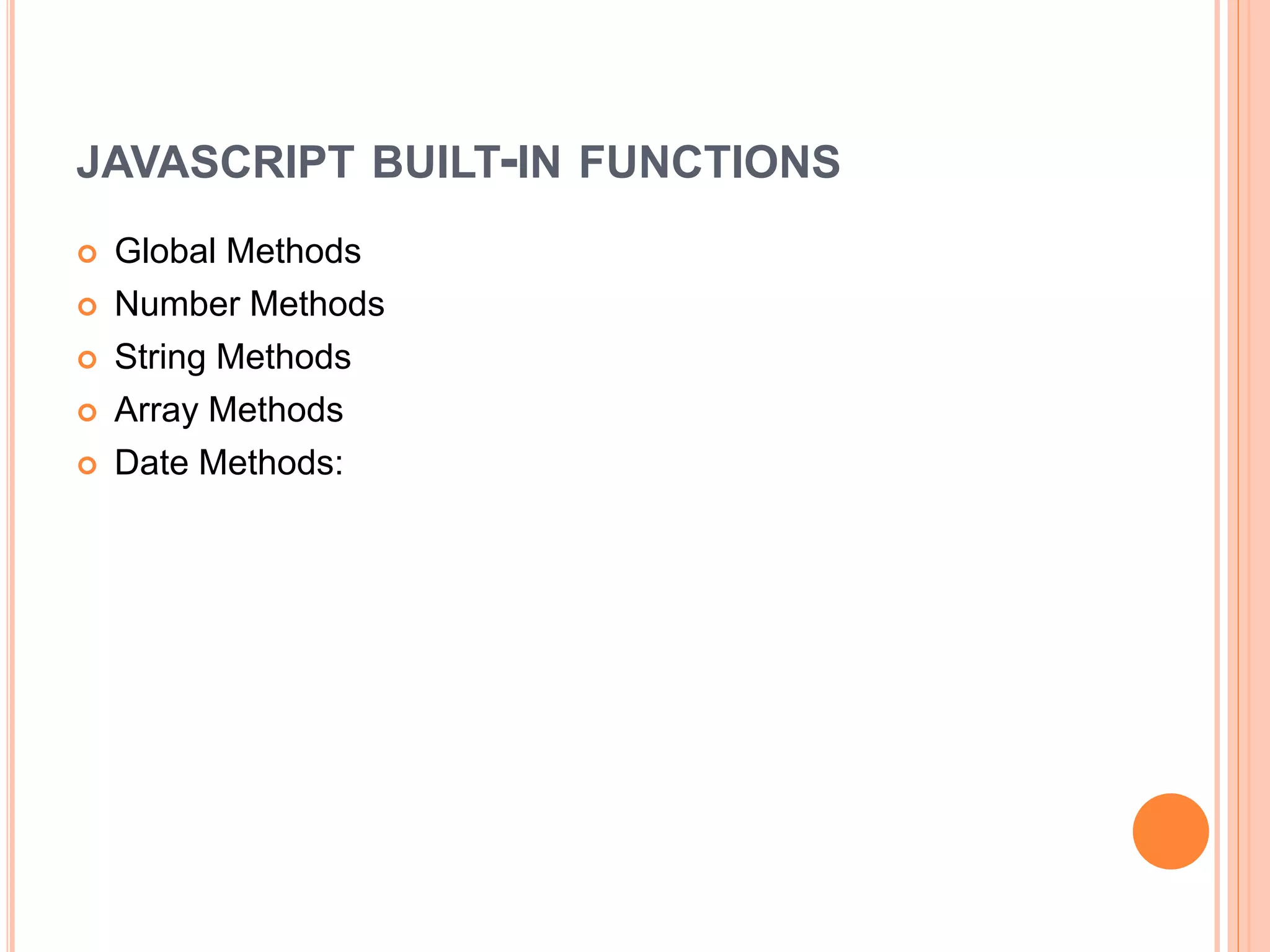 JAVASCRIPT BUILT-IN FUNCTIONS
 Global Methods
 Number Methods
 String Methods
 Array Methods
 Date Methods:
 