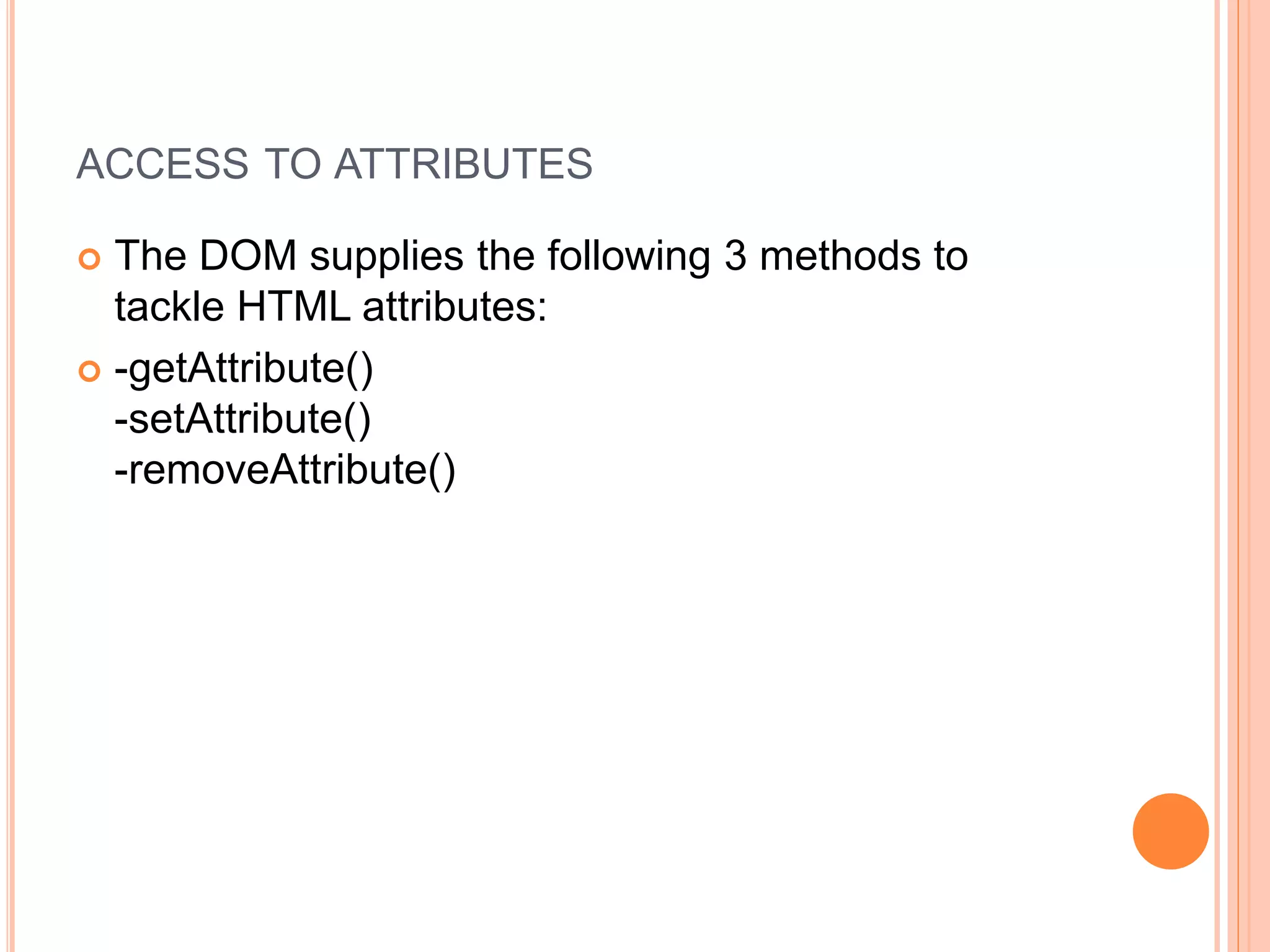 ACCESS TO ATTRIBUTES
 The DOM supplies the following 3 methods to
tackle HTML attributes:
 -getAttribute()
-setAttribute()
-removeAttribute()
 