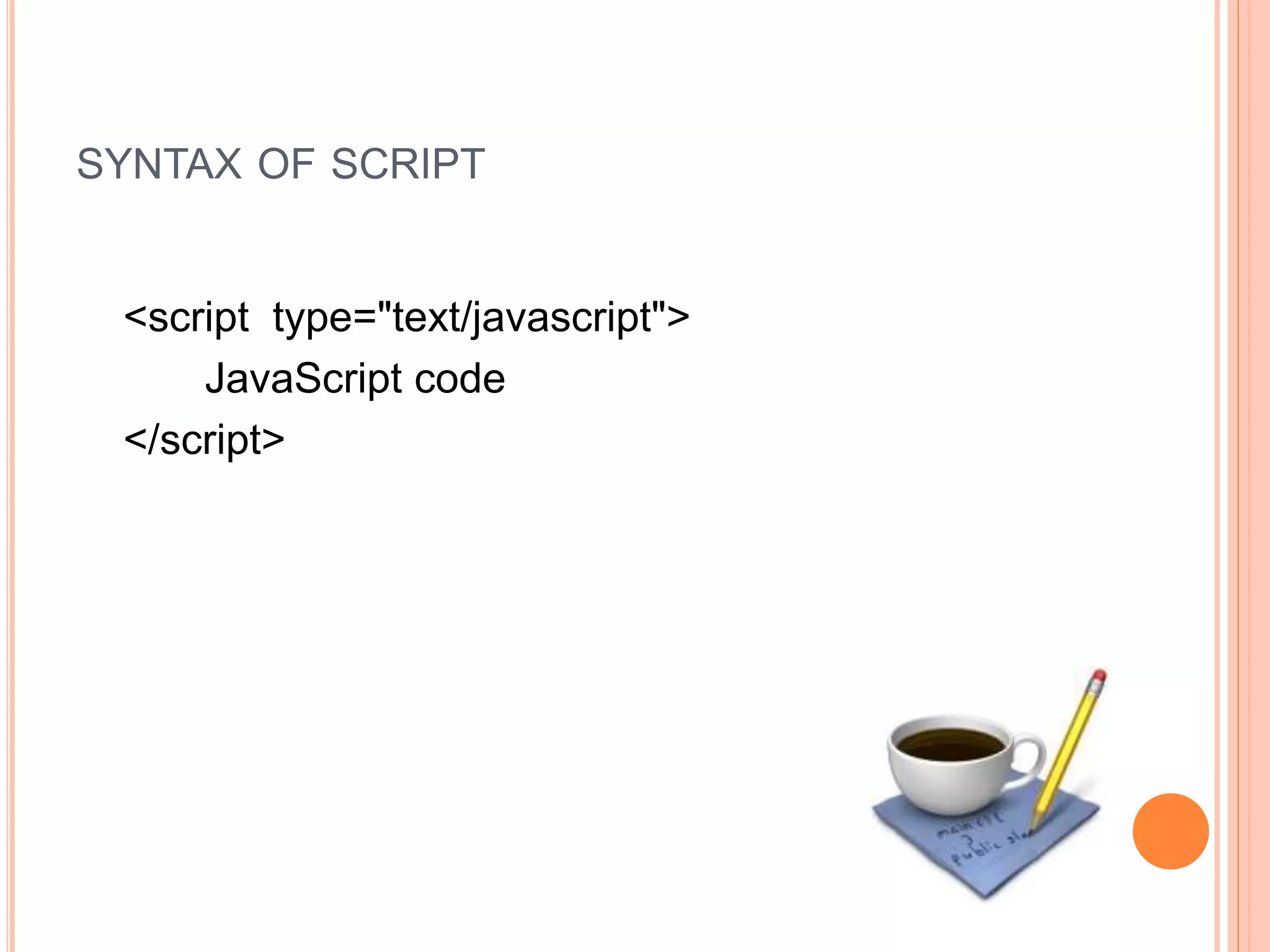 SYNTAX OF SCRIPT
<script type="text/javascript">
JavaScript code
</script>
 