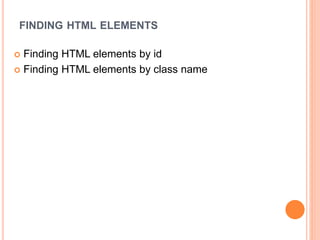 FINDING HTML ELEMENTS
 Finding HTML elements by id
 Finding HTML elements by class name
 
