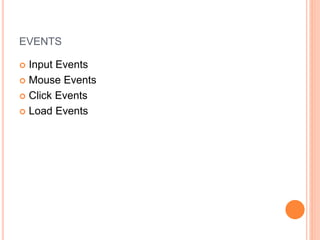 EVENTS
 Input Events
 Mouse Events
 Click Events
 Load Events
 