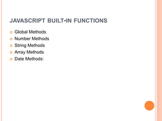 JAVASCRIPT BUILT-IN FUNCTIONS
 Global Methods
 Number Methods
 String Methods
 Array Methods
 Date Methods:
 
