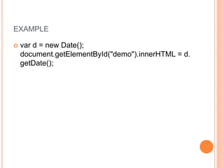 EXAMPLE
 var d = new Date();
document.getElementById("demo").innerHTML = d.
getDate();
 