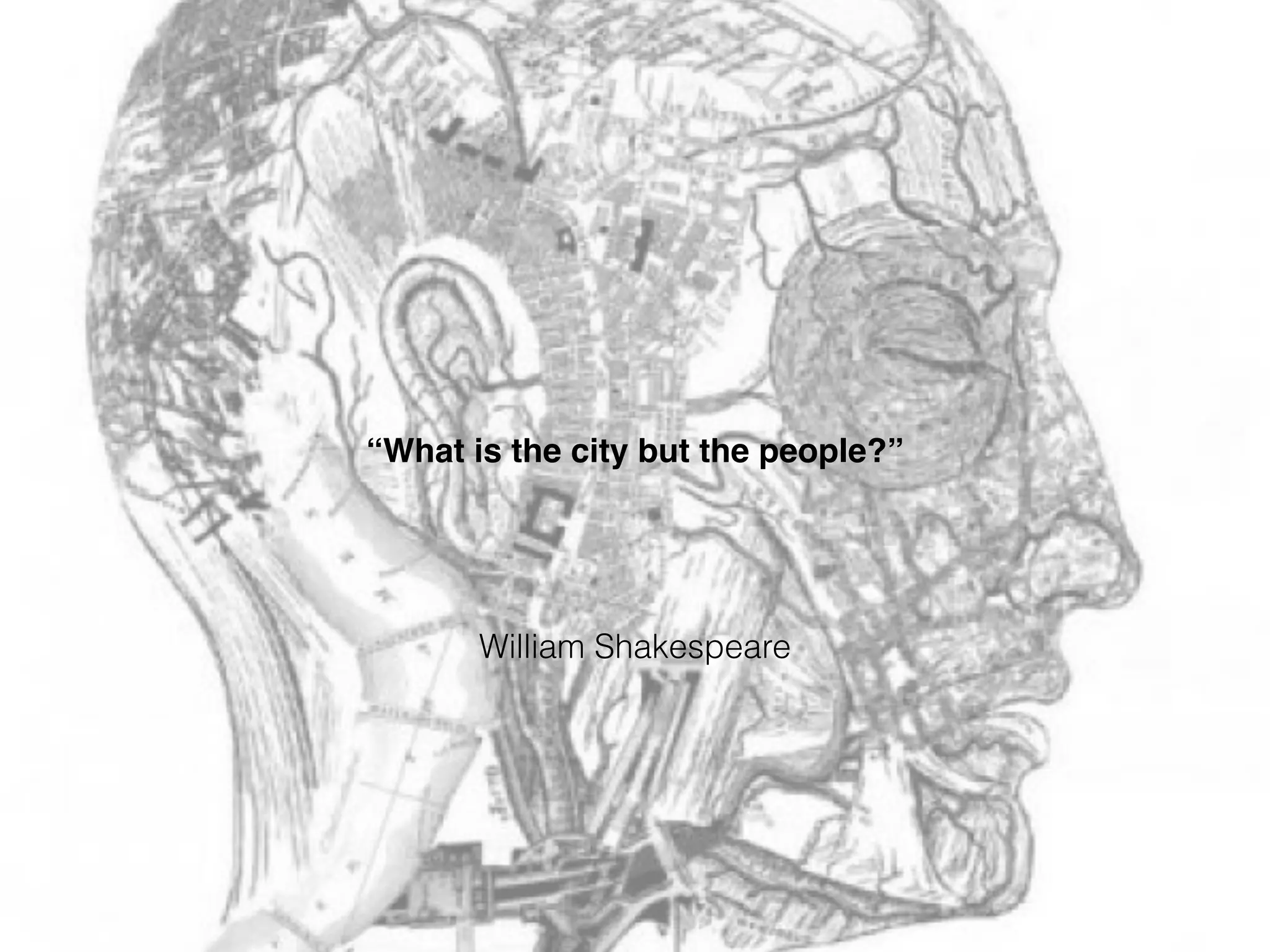 William Shakespeare
“What is the city but the people?”
 