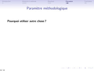 Introduction Matériel et méthode Résultats Discussion Conclusion
Paramètre méthodologique
Pourquoi utiliser autre chose ?
11/ 14
 