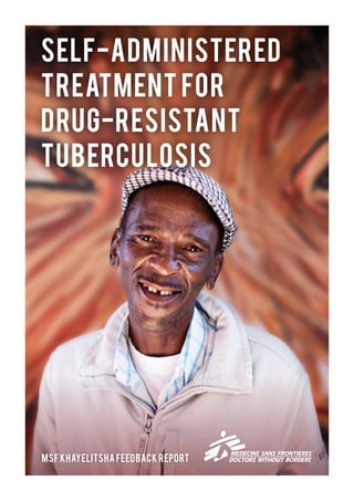 SELF-ADMINISTERED
TREATMENT FOR
drug-RESISTANT
TUBERCULOSIS
MSF KHAYELITSHA feedback REPORT
 