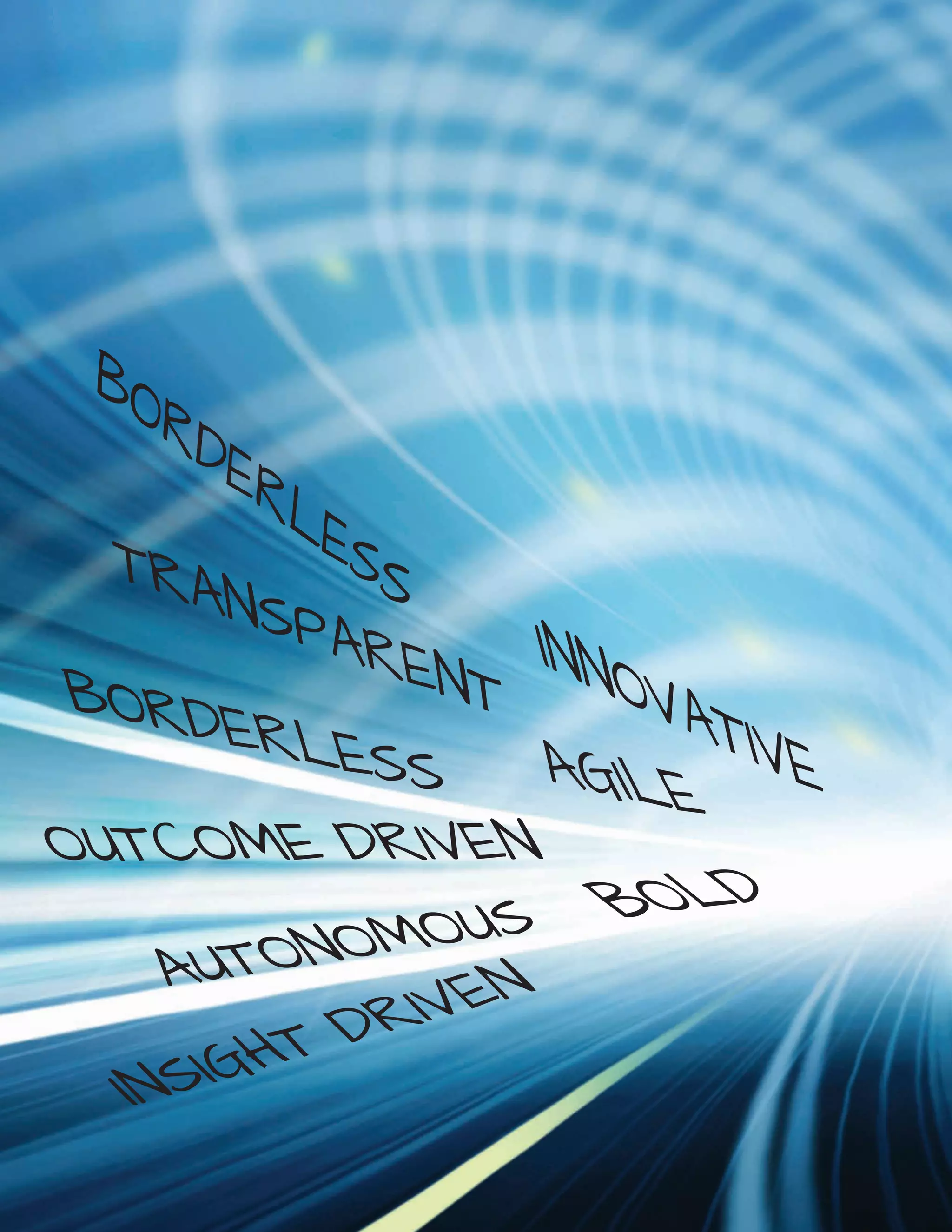 OUTCOME DRIVEN
AGILE
AUTONOMOUS
TRANSPARENTBORDERLESS
BOLD
BORDERLESS
INNOVATIVE
INSIGHT DRIVEN
 