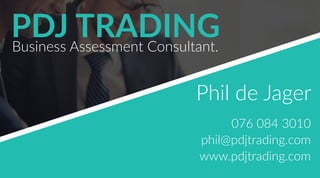 Phil de Jager
076 084 3010
phil@pdjtrading.com
www.pdjtrading.com
PDJ TRADINGBusiness Assessment Consultant.
 