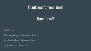 Thank you for your time!
Contact us:
Timothy Wright - @redteam_hacker
Stephen Halwes - @genonullfree
http://www.nu11byte.com
Questions?
 