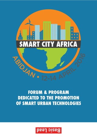 SMART CITY AFRICA
ABID
JAN • 12-14 APRIL
2016
FORUM & PROGRAM
DEDICATED TO THE PROMOTION
OF SMART URBAN TECHNOLOGIES
 