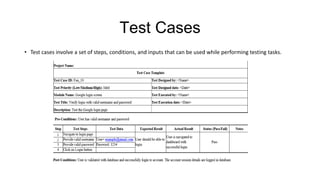 Test Cases
• Test cases involve a set of steps, conditions, and inputs that can be used while performing testing tasks.
 