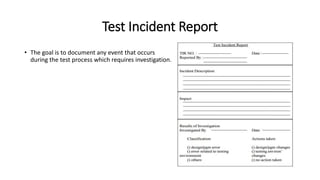 Test Incident Report
• The goal is to document any event that occurs
during the test process which requires investigation.
 