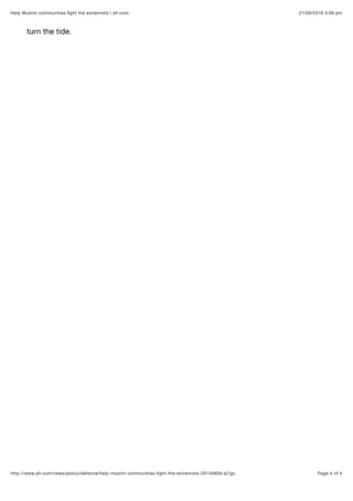 21/03/2016 3:06 pmHelp Muslim communities ﬁght the extremists | afr.com
Page 4 of 4http://www.afr.com/news/policy/defence/help-muslim-communities-ﬁght-the-extremists-20140926-jk7gc
turn the tide.
 