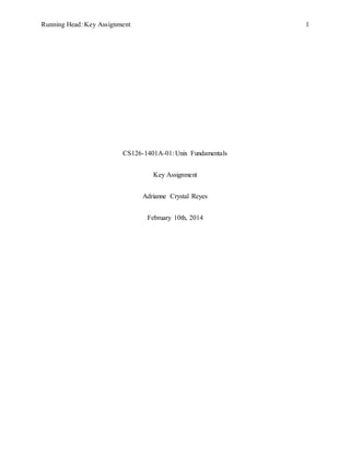 Running Head: Key Assignment 1
CS126-1401A-01: Unix Fundamentals
Key Assignment
Adrianne Crystal Reyes
February 10th, 2014
 