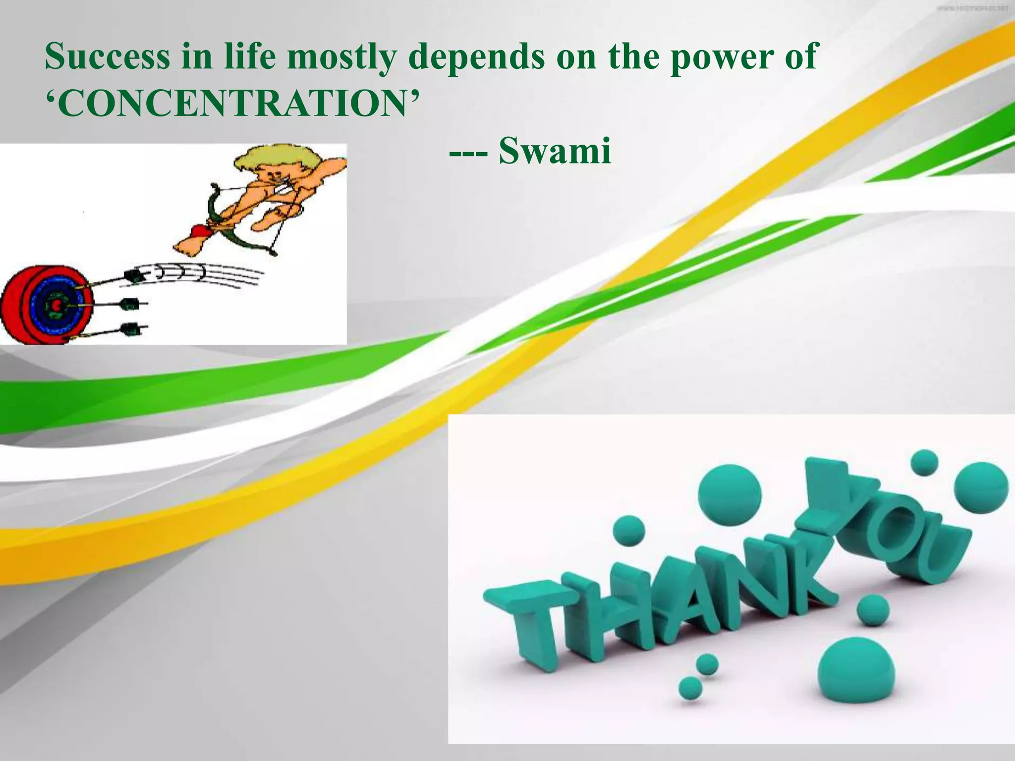 Success in life mostly depends on the power of
‘CONCENTRATION’
--- Swami
Vivekananda
 