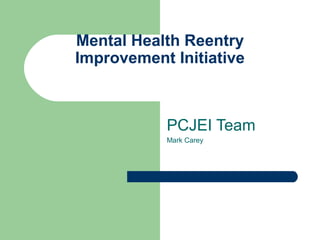 Mental Health Reentry
Improvement Initiative
PCJEI Team
Mark Carey
 