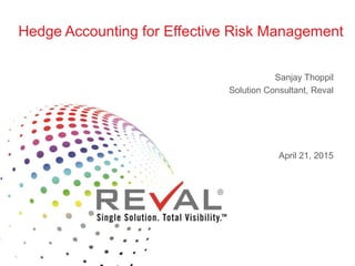 Sanjay Thoppil
Solution Consultant, Reval
April 21, 2015
Hedge Accounting for Effective Risk Management
 
