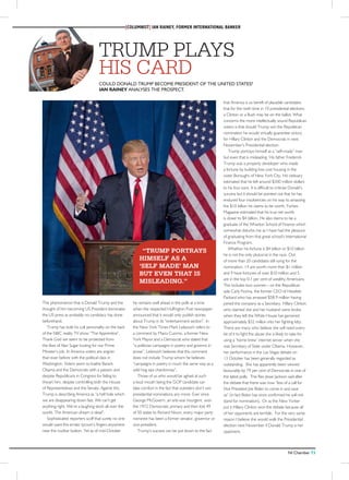truMp plays
his card
[Columnist] Ian Rainey, Former International Banker
Could Donald Trump become President of the United States?
Ian Rainey analyses the prospect.
The phenomenon that is Donald Trump and the
thought of him becoming US President dominates
the US press as probably no candidacy has done
beforehand.
Trump has built his cult personality on the back
of the NBC reality TV show “The Apprentice”.
Thank God we seem to be protected from
the likes of Alan Sugar touting for our Prime
Minister’s job. In America voters are angrier
than ever before with the political class in
Washington. Voters seem to loathe Barack
Obama and the Democrats with a passion and
despise Republicans in Congress for failing to
thwart him, despite controlling both the House
of Representatives and the Senate. Against this,
Trump is describing America as “a hell hole which
we are disappearing down fast. We can’t get
anything right. We’re a laughing stock all over the
world. The American dream is dead”.
Sophisticated reporters scoff that surely no one
would want this erratic tycoon’s fingers anywhere
near the nuclear button. Yet as of mid-October
he remains well ahead in the polls at a time
when the respected Huffington Post newspaper
announced that it would only publish stories
about Trump in its “entertainment section”. In
the New York Times Mark Leibovich refers to
a comment by Mario Cuomo, a former New
York Mayor and a Democrat who stated that
“a politician campaigns in poetry and governs in
prose”. Leibovich believes that this comment
does not include Trump whom he believes
“campaigns in poetry in much the same way as a
wild hog sips chardonnay”.
Those of us who would be aghast at such
a loud mouth being the GOP candidate can
take comfort in the fact that outsiders don’t win
presidential nominations any more. Ever since
George McGovern, an anti-war insurgent, won
the 1972 Democratic primary and then lost 49
of 50 states to Richard Nixon, every major party
nominee has been a former senator, governor or
vice-president.
Trump’s success can be put down to the fact
that America is so bereft of plausible candidates
that for the ninth time in 10 presidential elections
a Clinton or a Bush may be on the ballot. What
concerns the more intellectually sound Republican
voters is that should Trump win the Republican
nomination he would virtually guarantee victory
for Hillary Clinton and the Democrats in next
November’s Presidential election.
Trump portrays himself as a “self-made” man
but even that is misleading. His father Frederick
Trump was a property developer who made
a fortune by building low cost housing in the
outer Boroughs of New York City. His obituary
estimated that he left around $300 million dollars
to his four sons. It is difficult to criticise Donald’s
success but it should be pointed out that he has
endured four insolvencies on his way to amassing
the $10 billion he claims to be worth. Forbes
Magazine estimated that his true net worth
is closer to $4 billion. He also claims to be a
graduate of the Wharton School of Finance which
somewhat disturbs me as I have had the pleasure
of graduating from that great school’s International
Finance Program.
Whether his fortune is $4 billion or $10 billion
he is not the only plutocrat in the race. Out
of more than 20 candidates still vying for the
nomination, 14 are worth more than $1 million
and 9 have fortunes of over $10 million and 5
are in the top 0.1 per cent of wealthy Americans.
This includes two women - on the Republican
side Carly Fiorina, the former CEO of Hewlett-
Packard who has amassed $58.9 million having
joined the company as a Secretary. Hillary Clinton
who claimed she and her husband were broke
when they left the White House has garnered
approximately $32 million into her fighting kitty.
There are many who believe she will need every
bit of it to fight the abuse she is likely to take for
using a ‘home brew’ internet server when she
was Secretary of State under Obama. However,
her performance in the Las Vegas debate on
13 October has been generally regarded as
outstanding. She has apparently been viewed
favourably by 79 per cent of Democrats in one of
the latest polls. The Rev Jesse Jackson said after
the debate that there was now “less of a call for
Vice President Joe Biden to come in and save
us” (in fact Biden has since confirmed he will not
stand for nomination). Or as the New Yorker
put it Hillary Clinton won the debate because all
of her opponents are terrible. For the very same
reason I believe she would walk the Presidential
election next November if Donald Trump is her
opponent.
“trump portrays
himself as a
‘self made’ man
but even that is
misleading.”
NI Chamber 73
 