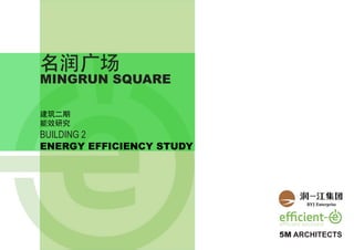 MINGRUN SQUARE
建筑二期
能效研究
BUILDING 2
ENERGY EFFICIENCY STUDY
5M ARCHITECTS
名润广场
 