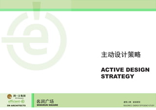 5M ARCHITECTS
名润广场
MINGRUN SQUARE BUILDING 2 ENERGY EFFICIENCY STUDY
建筑二期 能效研究
ACTIVE DESIGN
STRATEGY
主动设计策略
 