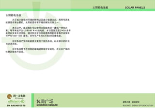5M ARCHITECTS
名润广场
MINGRUN SQUARE BUILDING 2 ENERGY EFFICIENCY STUDY
建筑二期 能效研究
SOLAR PANELS太阳能电池板
太阳能电池板
	 为了减少商场对环境的影响以及减少能源支出，利用可再生
能源是非常必要的，太阳能是非常不错的解决方案之一。
	 本项目中，屋顶我们可以使用太阳能光伏—建筑一体化方
案，每平米能产生120和180 W/m2的电能。本项目屋顶至少4000多平
米可以安装光伏系统，通过阳光定位系统提高照射效率每平米每年
可产生1000-1500 度电，全年可产生400万到600万度电能。
	 光伏系统产生的电能将主要用于地热系统，以及部分的灯光
和空调系统。
	 光伏系统除了在顶层的玻璃建筑体可安装外，在公共广场的
休憩区域也可安装。
 