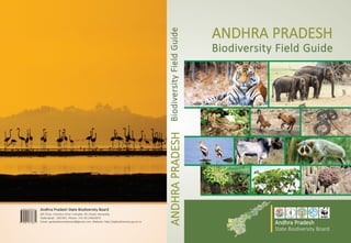 ANdHRA PRAdESH
Biodiversity Field Guide
ANdHRAPRAdESHBiodiversityFieldGuide
Andhra Pradesh State Biodiversity Board
6th Floor, Chandra Vihar Complex, M.J.Road, Nampally,
Hyderabad - 500 001. Phone: +91-40-24602870
Email: apsbiodiversityboard@gmail.com, Website: http://apbiodiversity.ap.nic.in
Andhra Pradesh
State Biodiversity Board
 