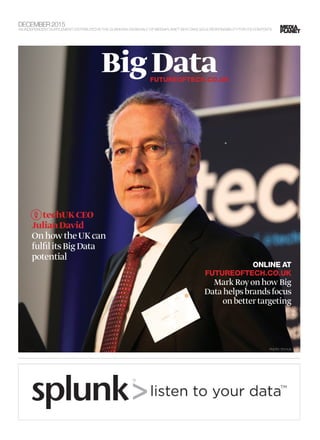 DECEMBER 2015
AN INDEPENDENT SUPPLEMENT DISTRIBUTED IN THE GUARDIAN ON BEHALF OF MEDIAPLANET WHO TAKE SOLE RESPONSIBILITY FOR ITS CONTENTS
BigDataFUTUREOFTECH.CO.UK
PHOTO: TECHUK
ONLINE AT
FUTUREOFTECH.CO.UK
MarkRoyonhowBig
Datahelpsbrandsfocus
onbettertargeting
techUKCEO
JulianDavid
OnhowtheUKcan
fulfilitsBigData
potential
 