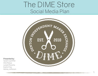 The DIME Store
Social Media Plan
Presented by:
Sarah Guenther
Allie Rokas
Laraib Peracha
Kaitlin Fike
Ashley Jefferson
1.1.
 