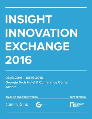 IMAGINED AND PRESENTED BY
06.13.2016 – 06.15.2016
Georgia Tech Hotel & Conference Center
Atlanta
INSIGHT
INNOVATION
EXCHANGE
2016
SUPPORTED BY
 