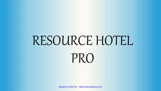 RESOURCE HOTEL
PRO
Resource Hotel Pro - Smartchip Dynamics Ltd 1
 