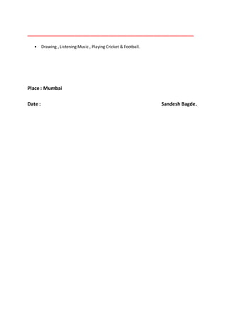 _______________________________________________________________
• Drawing , Listening Music , Playing Cricket & Football.
Place : Mumbai
Date : Sandesh Bagde.
 