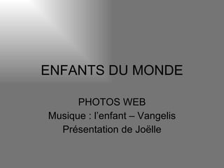 ENFANTS DU MONDE PHOTOS WEB Musique : l’enfant – Vangelis Présentation de Joëlle 