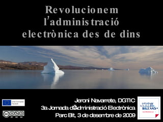 Revolucionem l’administració electrònica des de dins Jeroni Navarrete, DGTIC 3a Jornada d’Administració Electrònica Parc Bit, 3 de desembre de 2009 