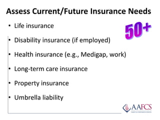 Assess Current/Future Insurance Needs
• Life insurance
• Disability insurance (if employed)
• Health insurance (e.g., Medi...
