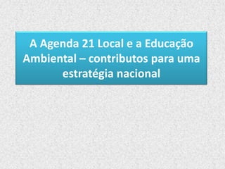 A Agenda 21 Local e a Educação
Ambiental – contributos para uma
      estratégia nacional
 
