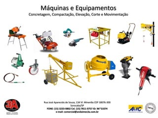 Máquinas e Equipamentos
Concretagem, Compactação, Elevação, Corte e Movimentação




        Rua José Aparecido de Souza, 134 Vl. Mineirão CEP 18076-300
                                Sorocaba/SP
          FONE: (15) 3233-0802 Cel. (15) 7811-0757 ID: 96*31074
                  e-mail: comercial@andaimes3a.com.br
 