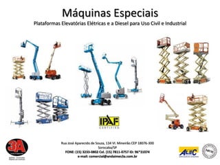 Máquinas Especiais
Plataformas Elevatórias Elétricas e a Diesel para Uso Civil e Industrial




            Rua José Aparecido de Souza, 134 Vl. Mineirão CEP 18076-300
                                    Sorocaba/SP
              FONE: (15) 3233-0802 Cel. (15) 7811-0757 ID: 96*31074
                      e-mail: comercial@andaimes3a.com.br
 