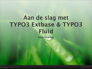 Aan de slag met
TYPO3 Extbase & TYPO3
         Fluid
        henjo hoeksma
 