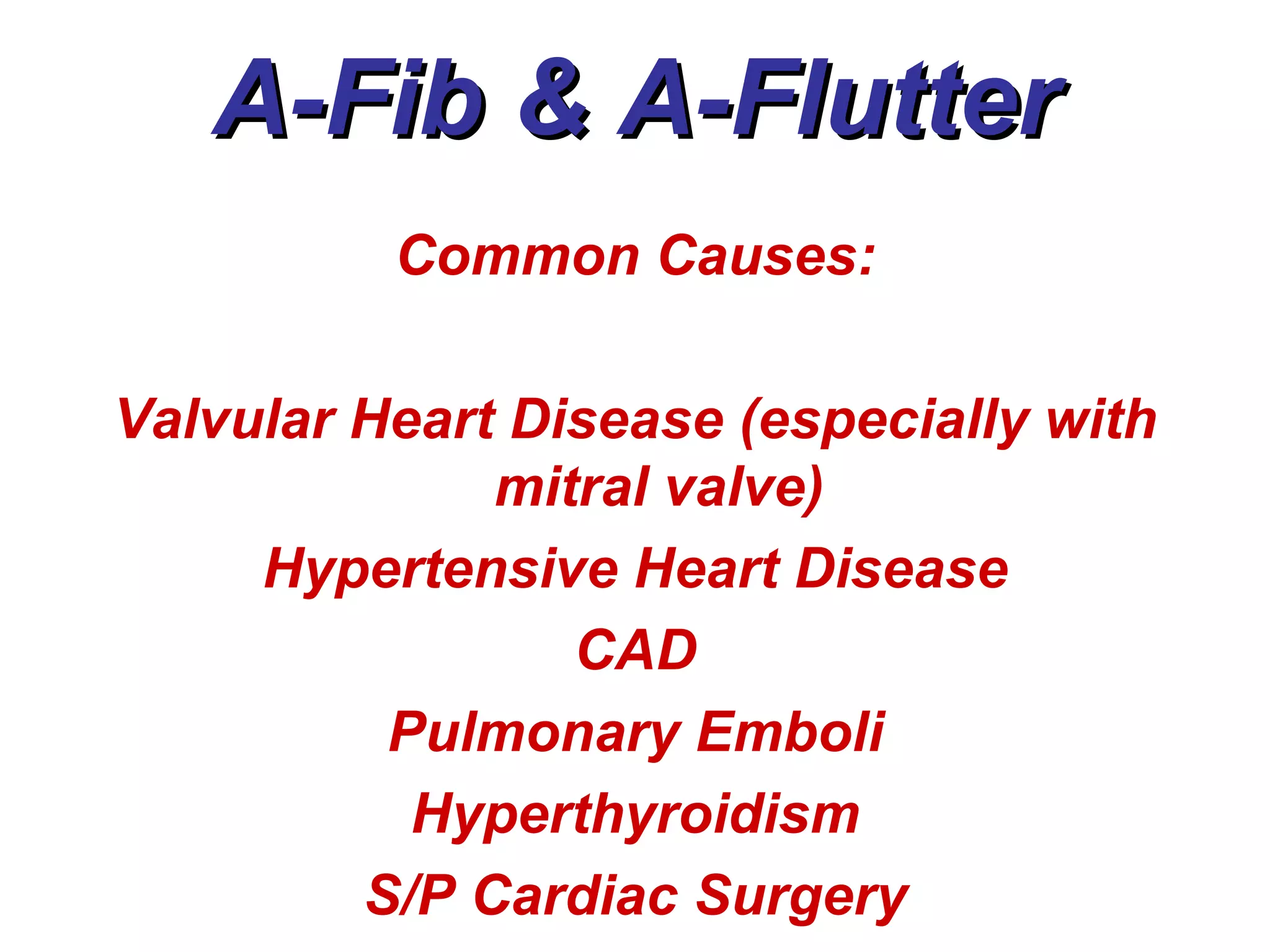 A-Fib & A-Flutter Common Causes: Valvular Heart Disease (especially with mitral valve) Hypertensive Heart Disease CAD Pulmonary Emboli Hyperthyroidism S/P Cardiac Surgery 
