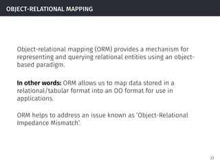 OBJECT-RELATIONAL MAPPING
Object-relational mapping (ORM) provides a mechanism for
representing and querying relational en...