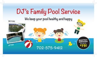 DJ’s Family Pool Service
We keep your pool healthy and happy
702-575-9412
BEFORE
AFTER
MONTHLY
SERVICES
AS LOW AS
$
75!
 