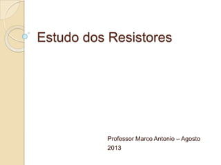 Estudo dos Resistores
Professor Marco Antonio – Agosto
2013
 