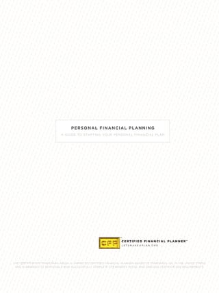 PERSONAL FINANCIAL PLANNING
A GUIDE TO STARTING YOUR PERSONAL FINANCIAL PLAN
THE CERTIFICATION TRADEMARK ABOVE IS OWNED BY CERTIFIED FINANCIAL PLANNER BOARD OF STANDARDS, INC. IN THE UNITED STATES
AND IS AWARDED TO INDIVIDUALS WHO SUCCESSFULLY COMPLETE CFP BOARD’S INITIAL AND ONGOING CERTIFICATION REQUIREMENTS.
 