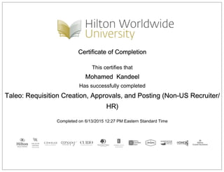 Certificate of Completion
This certifies that
Mohamed Kandeel
Has successfully completed
Taleo: Requisition Creation, Approvals, and Posting (Non-US Recruiter/
HR)
Completed on 6/13/2015 12:27 PM Eastern Standard Time
 