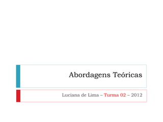 Abordagens Teóricas

Luciana de Lima – Turma 02 – 2012
 