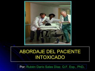 ABORDAJE DEL PACIENTE
     INTOXICADO
Por: Rubén Darío Salas Díaz. Q.F. Esp., PhD.
 