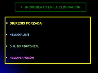 4. INCREMENTO EN LA ELIMINACIÓN



   DIURESIS FORZADA


   HEMODIALISIS



   DIALISIS PERITONEAL



   HEMOPERFUSIÓN
 