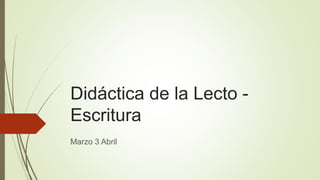 Didáctica de la Lecto -
Escritura
Marzo 3 Abril
 